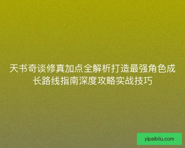 天书奇谈修真加点全解析打造最强角色成长路线指南深度攻略实战技巧