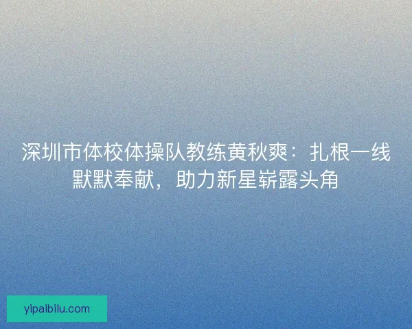 深圳市体校体操队教练黄秋爽：扎根一线默默奉献，助力新星崭露头角